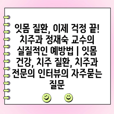 잇몸 질환, 이제 걱정 끝! 치주과 정재숙 교수의 실질적인 예방법 | 잇몸 건강, 치주 질환, 치주과 전문의 인터뷰