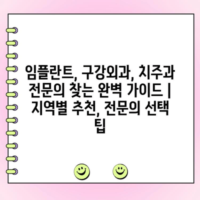 임플란트, 구강외과, 치주과 전문의 찾는 완벽 가이드 | 지역별 추천, 전문의 선택 팁