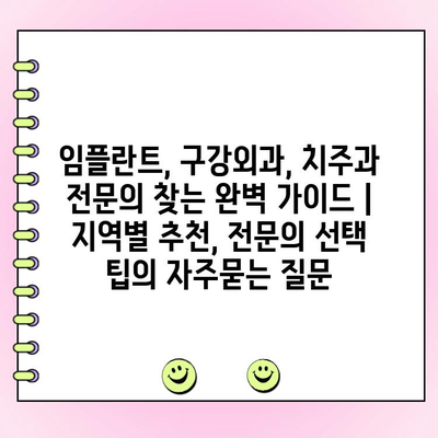 임플란트, 구강외과, 치주과 전문의 찾는 완벽 가이드 | 지역별 추천, 전문의 선택 팁