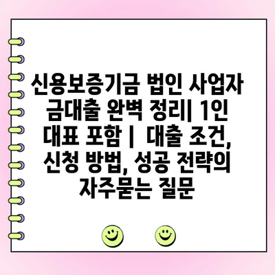 신용보증기금 법인 사업자 금대출 완벽 정리| 1인 대표 포함 |  대출 조건, 신청 방법, 성공 전략