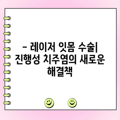 진행성 치주염, 레이저 잇몸 수술로 비침습적으로 치료하세요 | 치주염, 레이저 치료, 잇몸 질환, 비침습적 치료, 치과