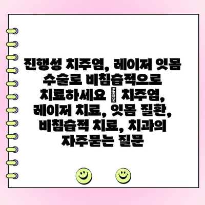 진행성 치주염, 레이저 잇몸 수술로 비침습적으로 치료하세요 | 치주염, 레이저 치료, 잇몸 질환, 비침습적 치료, 치과