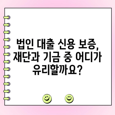 법인 대출 신용 보증, 재단 vs 기금| 어떤 곳이 유리할까요? | 법인 대출, 신용 보증, 재단, 기금, 비교, 안내