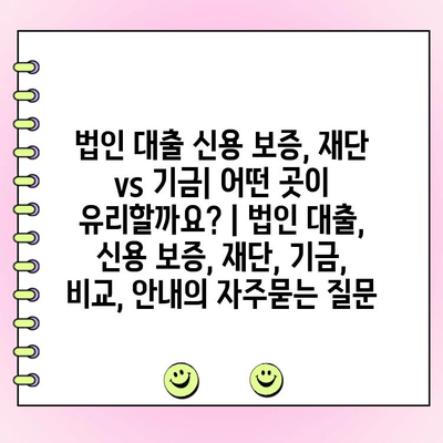 법인 대출 신용 보증, 재단 vs 기금| 어떤 곳이 유리할까요? | 법인 대출, 신용 보증, 재단, 기금, 비교, 안내