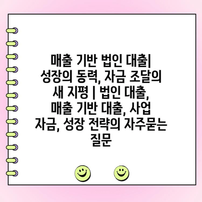 매출 기반 법인 대출|  성장의 동력, 자금 조달의 새 지평 | 법인 대출, 매출 기반 대출, 사업 자금, 성장 전략