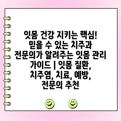 잇몸 건강 지키는 핵심! 믿을 수 있는 치주과 전문의가 알려주는 잇몸 관리 가이드 | 잇몸 질환, 치주염, 치료, 예방, 전문의 추천