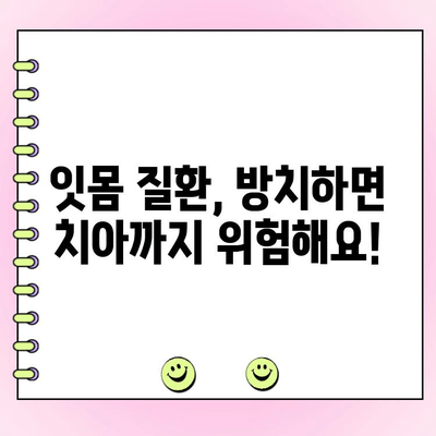 잇몸 건강 지키는 핵심! 믿을 수 있는 치주과 전문의가 알려주는 잇몸 관리 가이드 | 잇몸 질환, 치주염, 치료, 예방, 전문의 추천