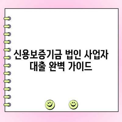 신용보증기금 법인 사업자 대출| 자금 신청부터 금리 조건까지 완벽 가이드 | 신용보증기금, 법인 대출, 자금 지원, 금리 혜택