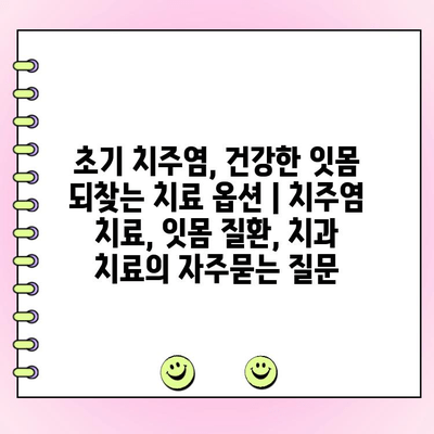 초기 치주염, 건강한 잇몸 되찾는 치료 옵션 | 치주염 치료, 잇몸 질환, 치과 치료