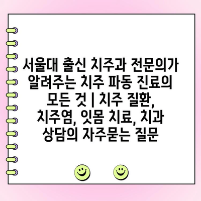 서울대 출신 치주과 전문의가 알려주는 치주 파동 진료의 모든 것 | 치주 질환, 치주염, 잇몸 치료, 치과 상담