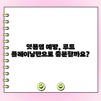 잇몸염 위기, 루트 플레이닝으로 극복할 수 있을까요? | 치주 질환, 치료, 예방