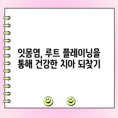 잇몸염 위기, 루트 플레이닝으로 극복할 수 있을까요? | 치주 질환, 치료, 예방