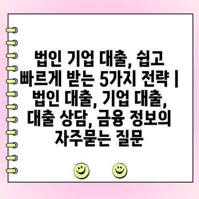 법인 기업 대출, 쉽고 빠르게 받는 5가지 전략 | 법인 대출, 기업 대출, 대출 상담, 금융 정보