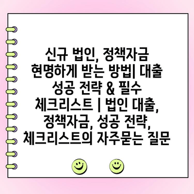 신규 법인, 정책자금 현명하게 받는 방법| 대출 성공 전략 & 필수 체크리스트 | 법인 대출, 정책자금, 성공 전략, 체크리스트