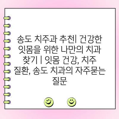 송도 치주과 추천| 건강한 잇몸을 위한 나만의 치과 찾기 | 잇몸 건강, 치주 질환, 송도 치과