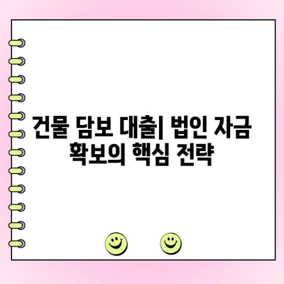 건물 담보 대출로 법인 운영에 활력을 불어넣는 5가지 전략 | 법인 자금 확보, 부동산 담보 대출, 사업 성장