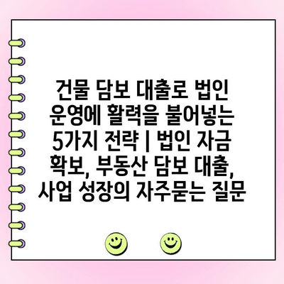 건물 담보 대출로 법인 운영에 활력을 불어넣는 5가지 전략 | 법인 자금 확보, 부동산 담보 대출, 사업 성장