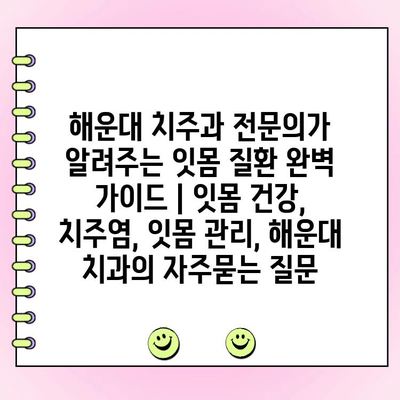 해운대 치주과 전문의가 알려주는 잇몸 질환 완벽 가이드 | 잇몸 건강, 치주염, 잇몸 관리, 해운대 치과