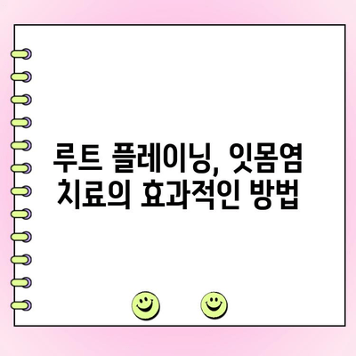 잇몸염 고통, 루트 플레이닝으로 해결하세요! | 잇몸염 치료, 루트 플레이닝, 치주 질환