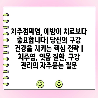 치주점막염, 예방이 치료보다 중요합니다| 당신의 구강 건강을 지키는 핵심 전략 | 치주염, 잇몸 질환, 구강 관리