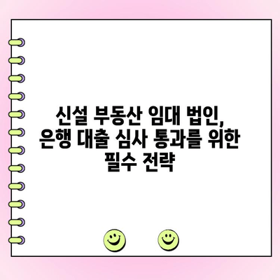 신설 부동산 임대 법인, 은행 대출 심사 통과를 위한 완벽 가이드 | 대출 성공 전략, 필수 서류, 주의 사항