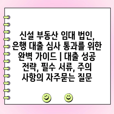 신설 부동산 임대 법인, 은행 대출 심사 통과를 위한 완벽 가이드 | 대출 성공 전략, 필수 서류, 주의 사항