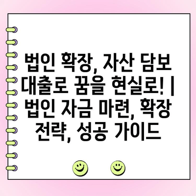 법인 확장, 자산 담보 대출로 꿈을 현실로! | 법인 자금 마련, 확장 전략, 성공 가이드