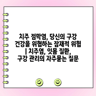 치주 점막염, 당신의 구강 건강을 위협하는 잠재적 위험 | 치주염, 잇몸 질환, 구강 관리