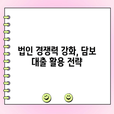 건물 담보 대출 활용, 법인 경쟁력 강화 전략| 성공적인 활용 가이드 | 부동산 투자, 자금 조달, 기업 성장