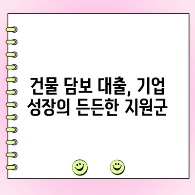 건물 담보 대출 활용, 법인 경쟁력 강화 전략| 성공적인 활용 가이드 | 부동산 투자, 자금 조달, 기업 성장