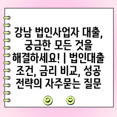 강남 법인사업자 대출, 궁금한 모든 것을 해결하세요! | 법인대출 조건, 금리 비교, 성공 전략