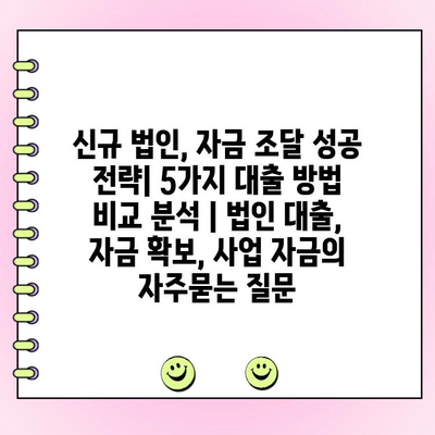 신규 법인, 자금 조달 성공 전략| 5가지 대출 방법 비교 분석 | 법인 대출, 자금 확보, 사업 자금