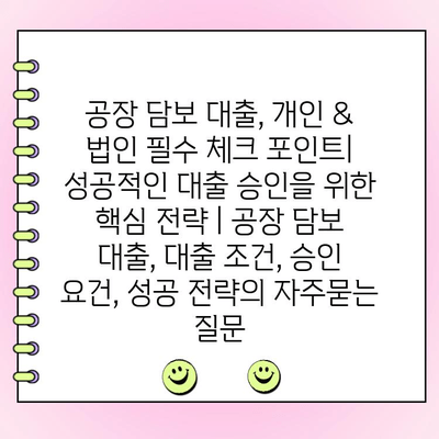 공장 담보 대출, 개인 & 법인 필수 체크 포인트| 성공적인 대출 승인을 위한 핵심 전략 | 공장 담보 대출, 대출 조건, 승인 요건, 성공 전략