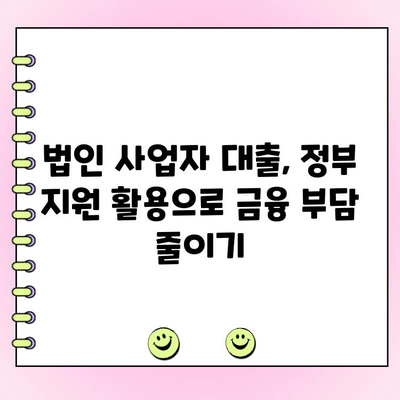 법인 사업자 대출| 정부 정책 자금 활용 가이드 | 지원 대상, 신청 방법, 성공 전략