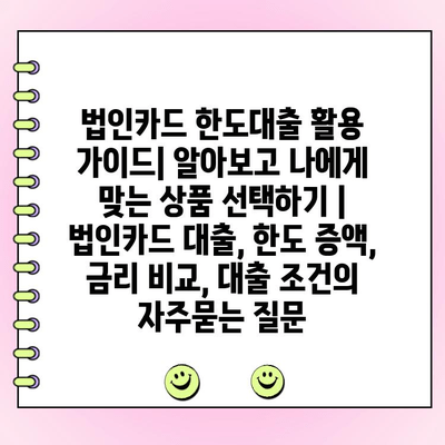 법인카드 한도대출 활용 가이드| 알아보고 나에게 맞는 상품 선택하기 | 법인카드 대출, 한도 증액, 금리 비교, 대출 조건