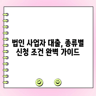 법인 사업자 대출 종류별 신청 조건 완벽 가이드 |  대출 종류, 신청 자격, 필요 서류, 금리 비교