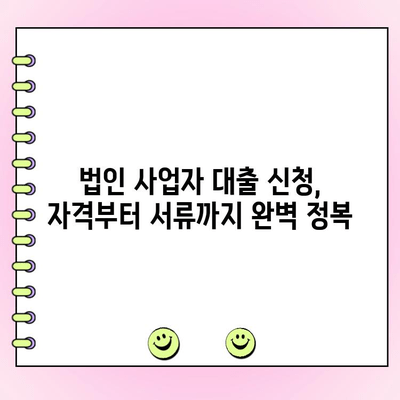 법인 사업자 대출 종류별 신청 조건 완벽 가이드 |  대출 종류, 신청 자격, 필요 서류, 금리 비교