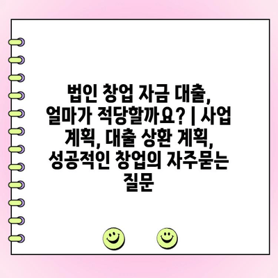 법인 창업 자금 대출, 얼마가 적당할까요? | 사업 계획, 대출 상환 계획, 성공적인 창업