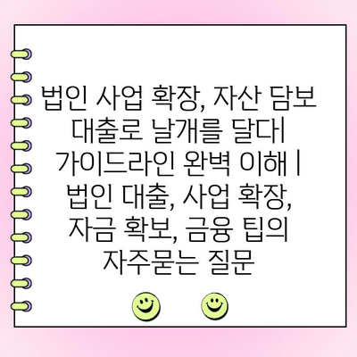 법인 사업 확장, 자산 담보 대출로 날개를 달다| 가이드라인 완벽 이해 | 법인 대출, 사업 확장, 자금 확보, 금융 팁