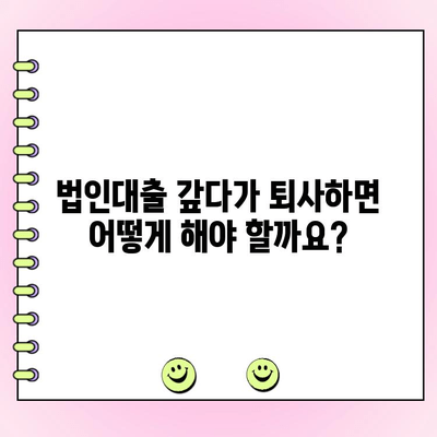 법인대출 상환 중 퇴사 또는 해고, 어떻게 대처해야 할까요? | 법인대출, 퇴사, 해고, 대처법, 상환