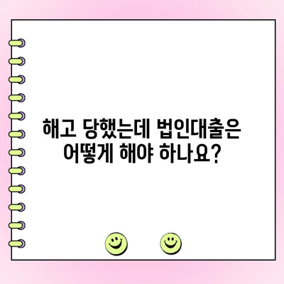 법인대출 상환 중 퇴사 또는 해고, 어떻게 대처해야 할까요? | 법인대출, 퇴사, 해고, 대처법, 상환