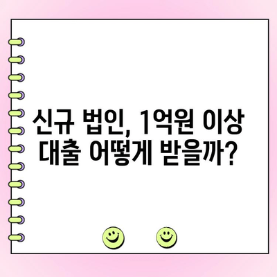 신규 법인 사업자, 1억원 이상 대출 필요하세요? | 법인 대출 조건, 금리 비교, 성공 전략