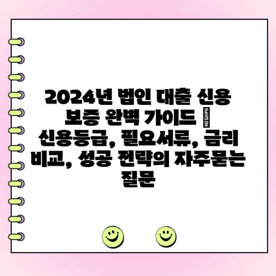 2024년 법인 대출 신용 보증 완벽 가이드 | 신용등급, 필요서류, 금리 비교, 성공 전략