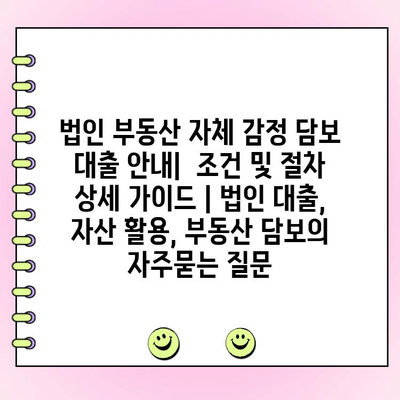 법인 부동산 자체 감정 담보 대출 안내|  조건 및 절차 상세 가이드 | 법인 대출, 자산 활용, 부동산 담보