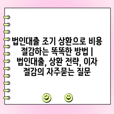 법인대출 조기 상환으로 비용 절감하는 똑똑한 방법 | 법인대출, 상환 전략, 이자 절감