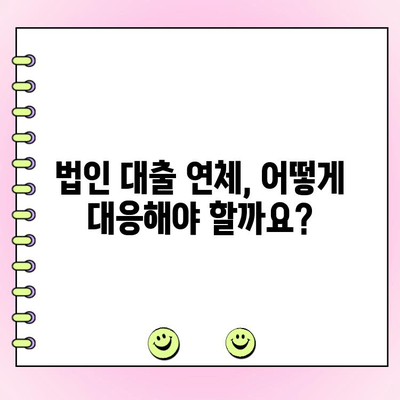 법인대출 연체, 어떤 법적 결과가 있을까요? | 법인대출, 상환 연체, 법적 책임, 대응 방안