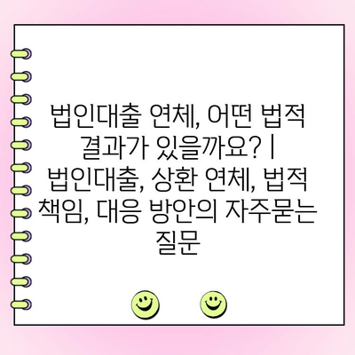 법인대출 연체, 어떤 법적 결과가 있을까요? | 법인대출, 상환 연체, 법적 책임, 대응 방안