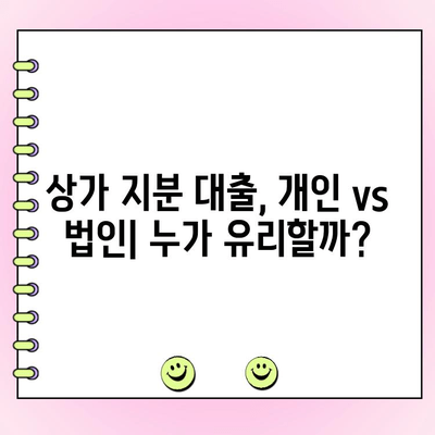 상가 지분 대출, 개인 vs 법인 사업자 비교| 한도 & 금리 상세 분석 | 상가 투자, 부동산 대출, 금융 정보