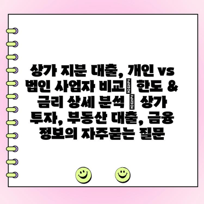 상가 지분 대출, 개인 vs 법인 사업자 비교| 한도 & 금리 상세 분석 | 상가 투자, 부동산 대출, 금융 정보