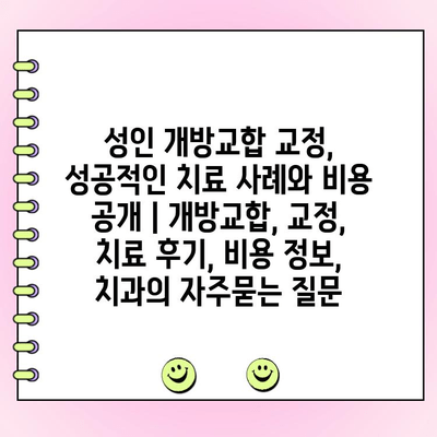 성인 개방교합 교정, 성공적인 치료 사례와 비용 공개 | 개방교합, 교정, 치료 후기, 비용 정보, 치과